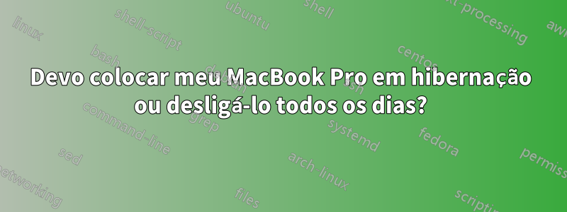 Devo colocar meu MacBook Pro em hibernação ou desligá-lo todos os dias?