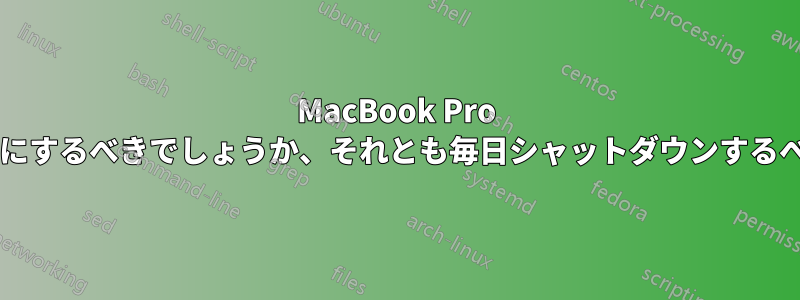 MacBook Pro をスリープ状態にするべきでしょうか、それとも毎日シャットダウンするべきでしょうか?