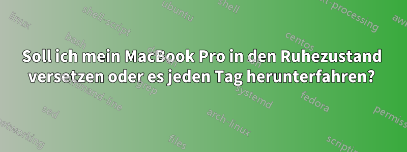 Soll ich mein MacBook Pro in den Ruhezustand versetzen oder es jeden Tag herunterfahren?