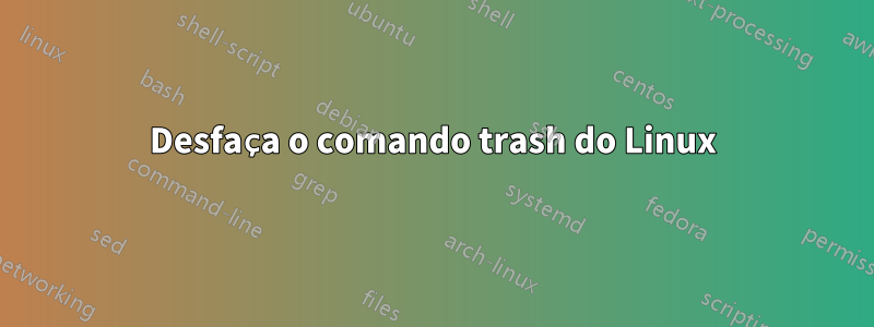 Desfaça o comando trash do Linux