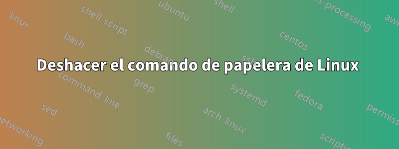 Deshacer el comando de papelera de Linux