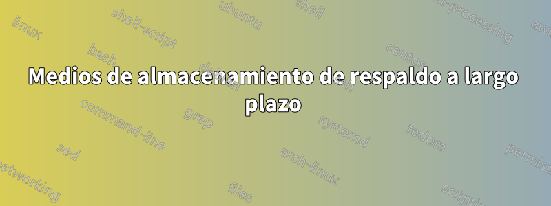 Medios de almacenamiento de respaldo a largo plazo