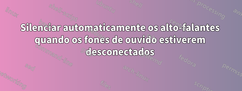 Silenciar automaticamente os alto-falantes quando os fones de ouvido estiverem desconectados