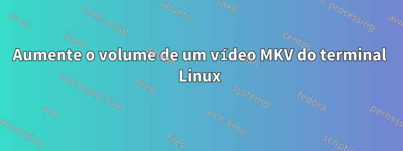 Aumente o volume de um vídeo MKV do terminal Linux