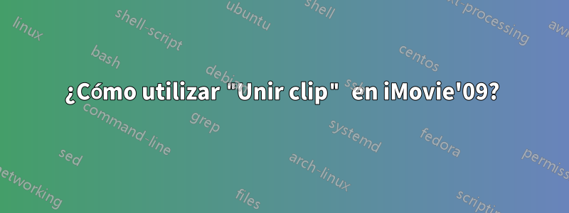 ¿Cómo utilizar "Unir clip" en iMovie'09?