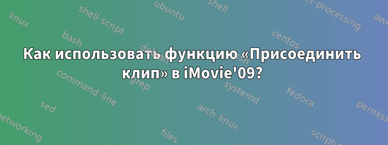 Как использовать функцию «Присоединить клип» в iMovie'09?