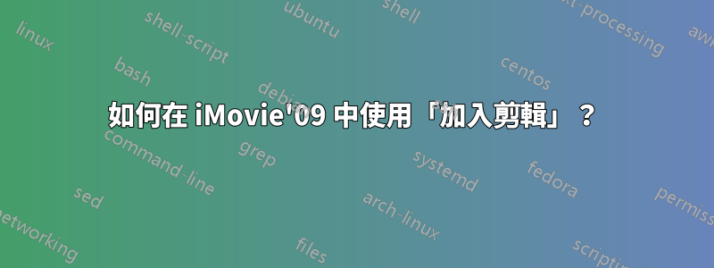 如何在 iMovie'09 中使用「加入剪輯」？