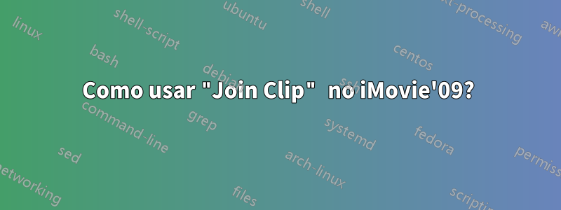 Como usar "Join Clip" no iMovie'09?