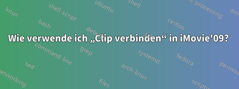 Wie verwende ich „Clip verbinden“ in iMovie'09?