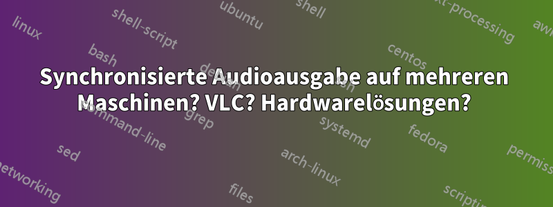 Synchronisierte Audioausgabe auf mehreren Maschinen? VLC? Hardwarelösungen?