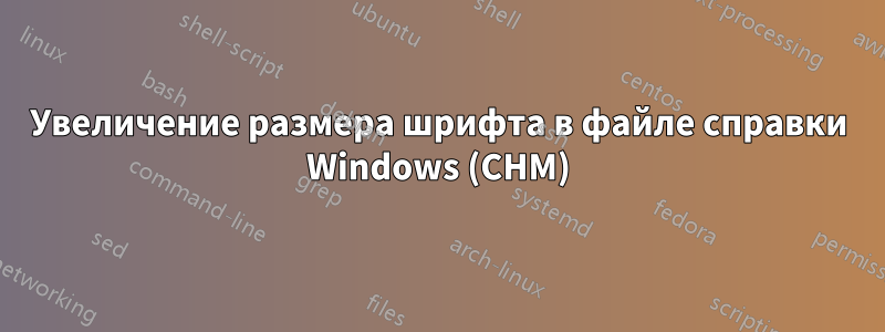 Увеличение размера шрифта в файле справки Windows (CHM)