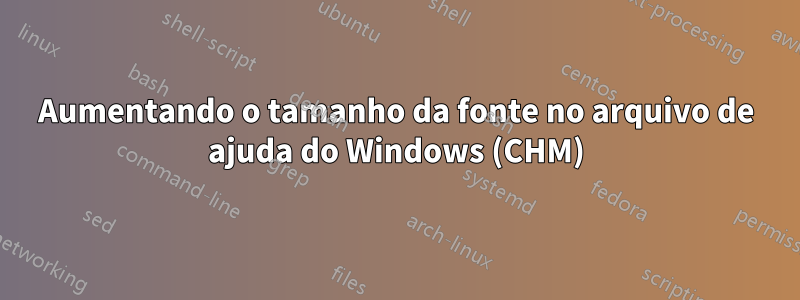 Aumentando o tamanho da fonte no arquivo de ajuda do Windows (CHM)