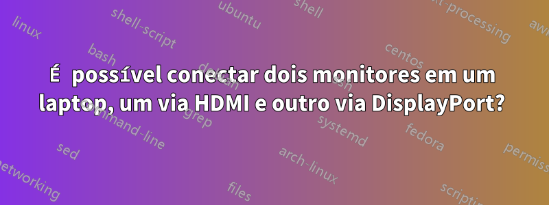 É possível conectar dois monitores em um laptop, um via HDMI e outro via DisplayPort?