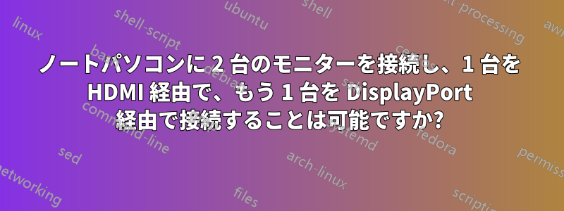 ノートパソコンに 2 台のモニターを接続し、1 台を HDMI 経由で、もう 1 台を DisplayPort 経由で接続することは可能ですか?