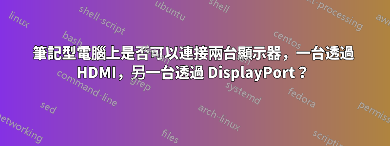 筆記型電腦上是否可以連接兩台顯示器，一台透過 HDMI，另一台透過 DisplayPort？