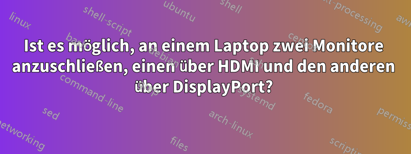 Ist es möglich, an einem Laptop zwei Monitore anzuschließen, einen über HDMI und den anderen über DisplayPort?