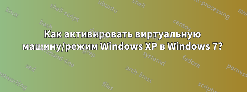 Как активировать виртуальную машину/режим Windows XP в Windows 7?