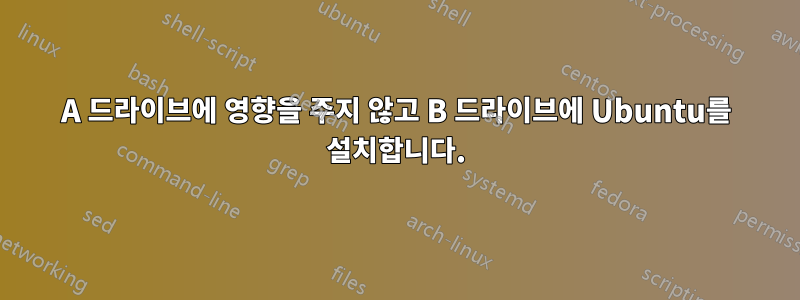 A 드라이브에 영향을 주지 않고 B 드라이브에 Ubuntu를 설치합니다.