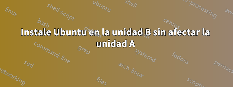 Instale Ubuntu en la unidad B sin afectar la unidad A