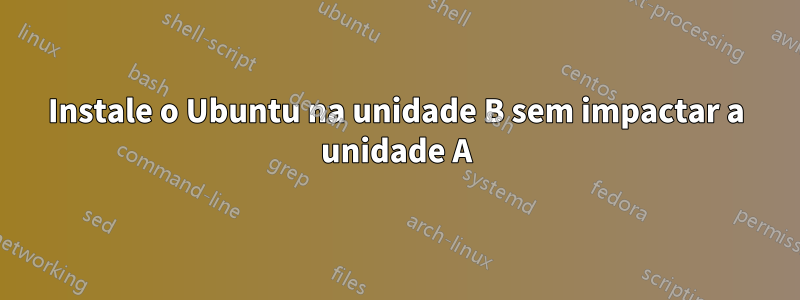 Instale o Ubuntu na unidade B sem impactar a unidade A