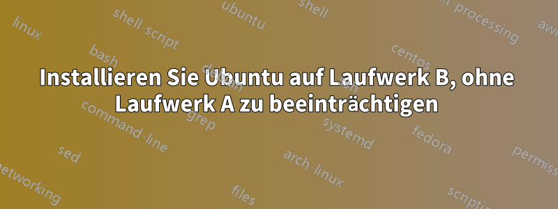 Installieren Sie Ubuntu auf Laufwerk B, ohne Laufwerk A zu beeinträchtigen