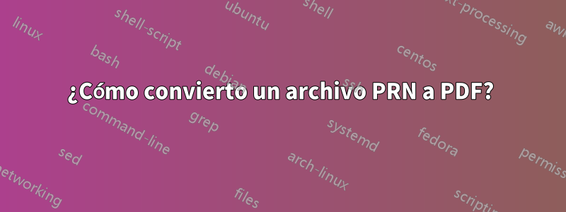 ¿Cómo convierto un archivo PRN a PDF?