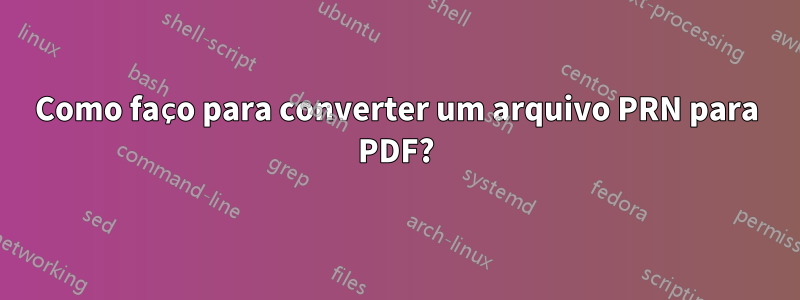 Como faço para converter um arquivo PRN para PDF?