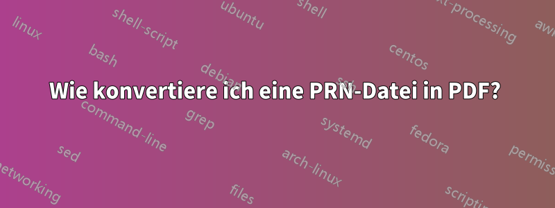 Wie konvertiere ich eine PRN-Datei in PDF?