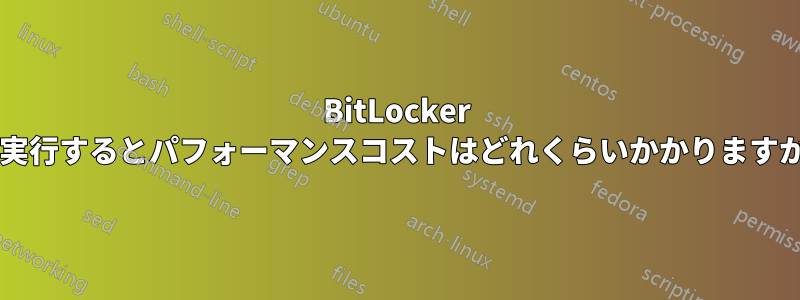 BitLocker を実行するとパフォーマンスコストはどれくらいかかりますか?