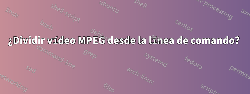 ¿Dividir vídeo MPEG desde la línea de comando?