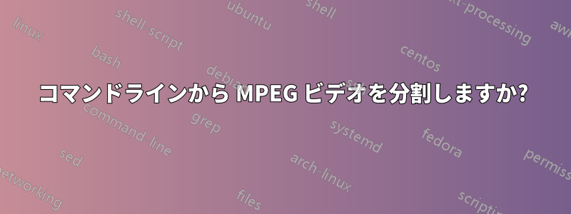 コマンドラインから MPEG ビデオを分割しますか?