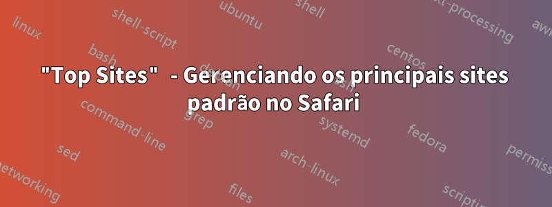 "Top Sites" - Gerenciando os principais sites padrão no Safari