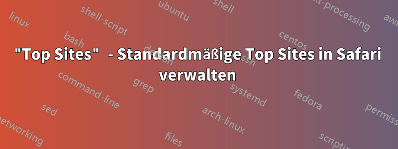 "Top Sites" - Standardmäßige Top Sites in Safari verwalten