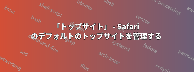 「トップサイト」 - Safari のデフォルトのトップサイトを管理する