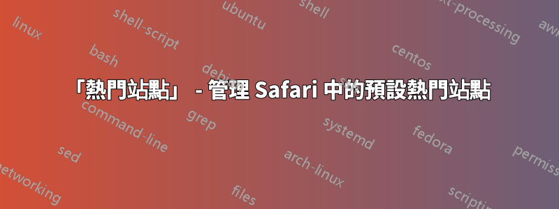 「熱門站點」 - 管理 Safari 中的預設熱門站點