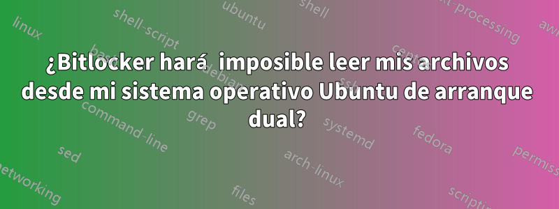 ¿Bitlocker hará imposible leer mis archivos desde mi sistema operativo Ubuntu de arranque dual?