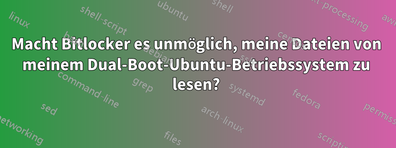 Macht Bitlocker es unmöglich, meine Dateien von meinem Dual-Boot-Ubuntu-Betriebssystem zu lesen?