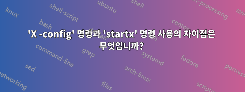 'X -config' 명령과 'startx' 명령 사용의 차이점은 무엇입니까?