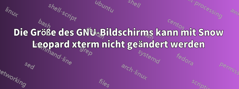 Die Größe des GNU-Bildschirms kann mit Snow Leopard xterm nicht geändert werden