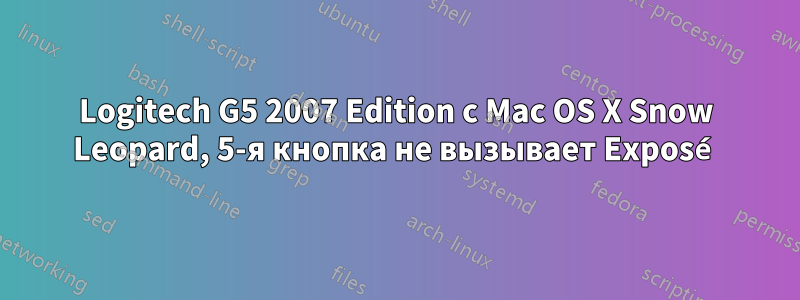 Logitech G5 2007 Edition с Mac OS X Snow Leopard, 5-я кнопка не вызывает Exposé