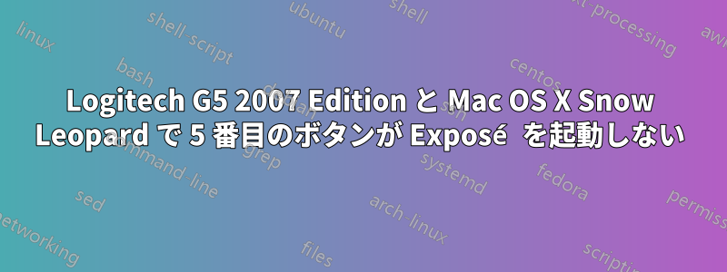 Logitech G5 2007 Edition と Mac OS X Snow Leopard で 5 番目のボタンが Exposé を起動しない