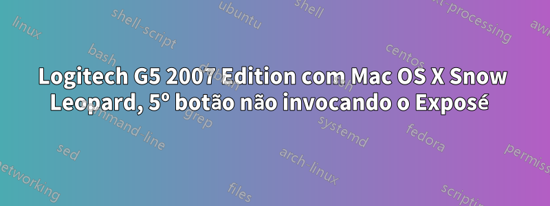 Logitech G5 2007 Edition com Mac OS X Snow Leopard, 5º botão não invocando o Exposé