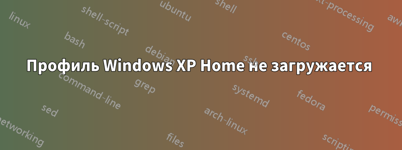 Профиль Windows XP Home не загружается