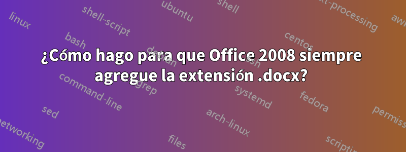 ¿Cómo hago para que Office 2008 siempre agregue la extensión .docx?