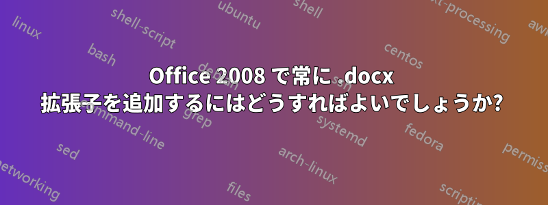 Office 2008 で常に .docx 拡張子を追加するにはどうすればよいでしょうか?