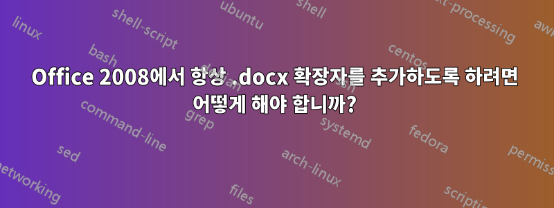 Office 2008에서 항상 .docx 확장자를 추가하도록 하려면 어떻게 해야 합니까?