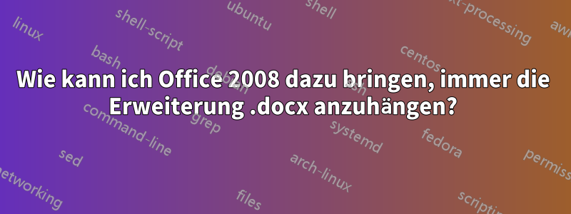 Wie kann ich Office 2008 dazu bringen, immer die Erweiterung .docx anzuhängen?