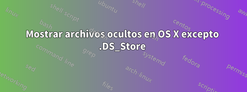 Mostrar archivos ocultos en OS X excepto .DS_Store