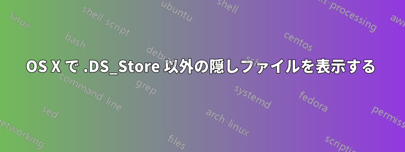 OS X で .DS_Store 以外の隠しファイルを表示する