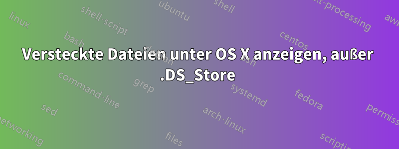 Versteckte Dateien unter OS X anzeigen, außer .DS_Store